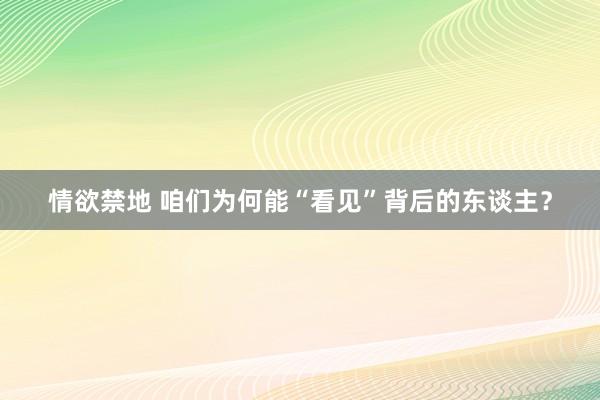 情欲禁地 咱们为何能“看见”背后的东谈主？