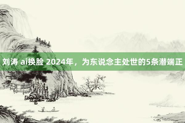 刘涛 ai换脸 2024年，为东说念主处世的5条潜端正