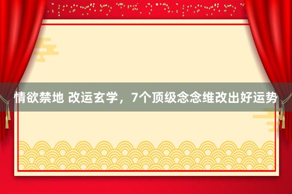 情欲禁地 改运玄学，7个顶级念念维改出好运势