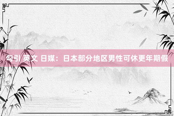 勾引 英文 日媒：日本部分地区男性可休更年期假