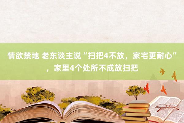 情欲禁地 老东谈主说“扫把4不放，家宅更耐心”，家里4个处所不成放扫把