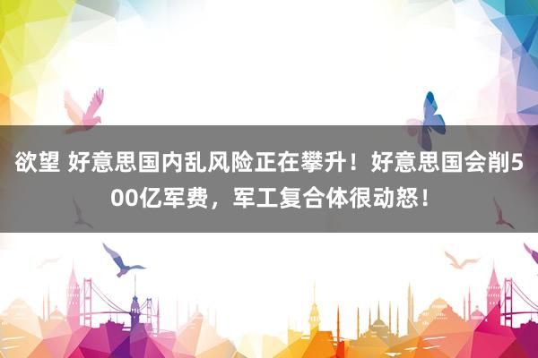 欲望 好意思国内乱风险正在攀升！好意思国会削500亿军费，军工复合体很动怒！