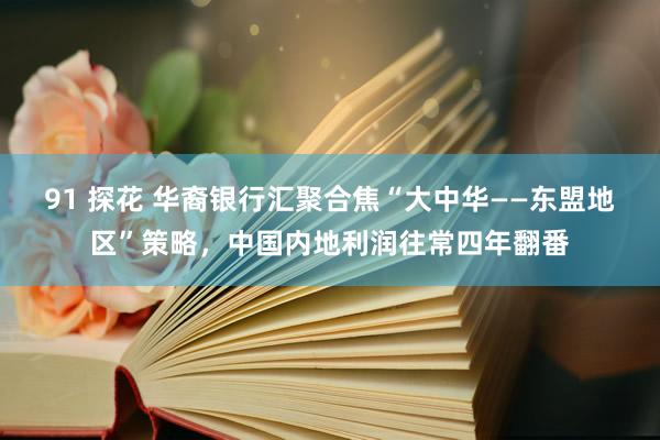 91 探花 华裔银行汇聚合焦“大中华——东盟地区”策略，中国内地利润往常四年翻番