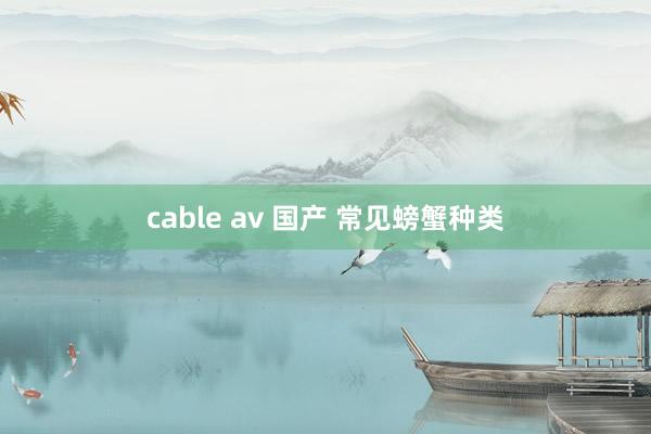 cable av 国产 常见螃蟹种类