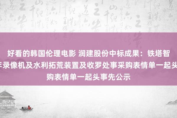 好看的韩国伦理电影 润建股份中标成果：铁塔智联2024年录像机及水利拓荒装置及收罗处事采购表情单一起头事先公示