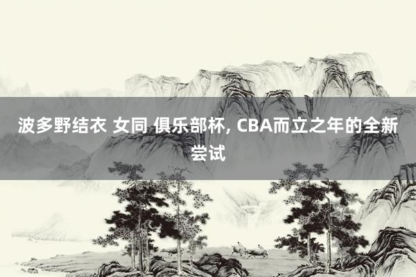 波多野结衣 女同 俱乐部杯， CBA而立之年的全新尝试