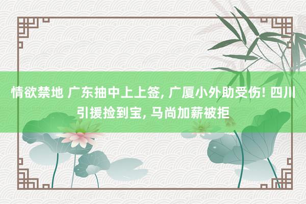 情欲禁地 广东抽中上上签， 广厦小外助受伤! 四川引援捡到宝， 马尚加薪被拒