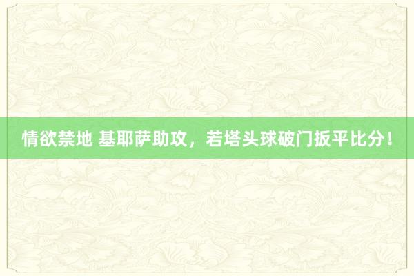 情欲禁地 基耶萨助攻，若塔头球破门扳平比分！