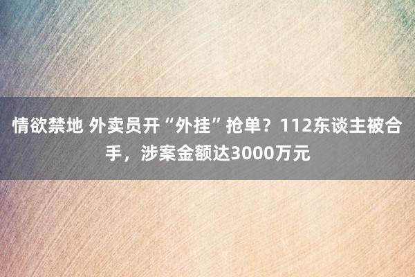 情欲禁地 外卖员开“外挂”抢单？112东谈主被合手，涉案金额达3000万元