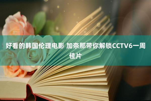 好看的韩国伦理电影 加奈那带你解锁CCTV6一周佳片