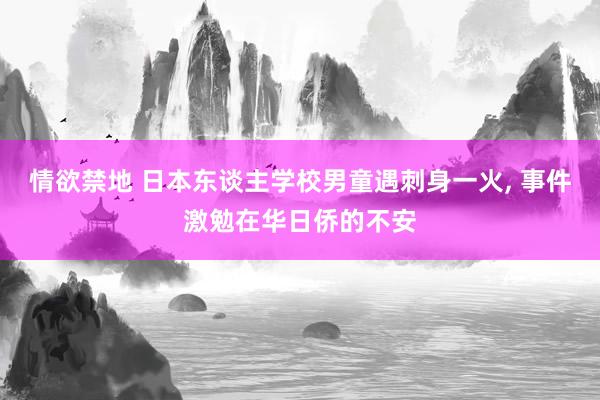 情欲禁地 日本东谈主学校男童遇刺身一火， 事件激勉在华日侨的不安