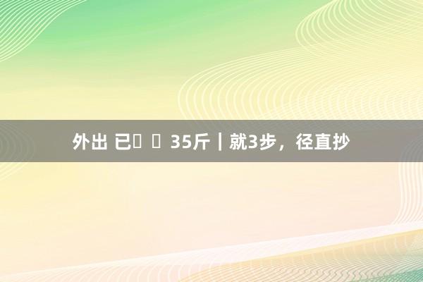 外出 已⬇️35斤｜就3步，径直抄