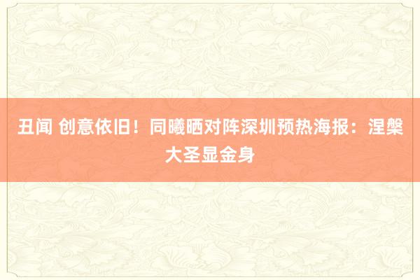 丑闻 创意依旧！同曦晒对阵深圳预热海报：涅槃大圣显金身