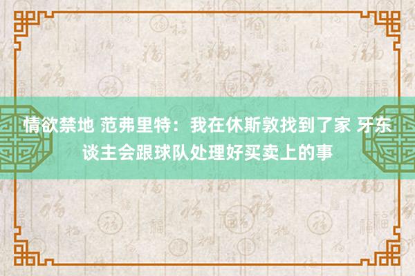 情欲禁地 范弗里特：我在休斯敦找到了家 牙东谈主会跟球队处理好买卖上的事