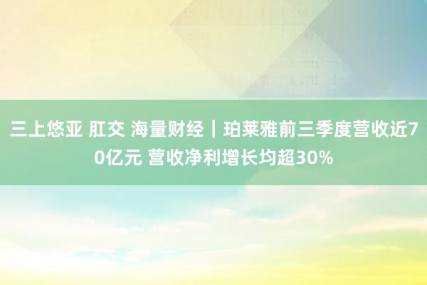 三上悠亚 肛交 海量财经｜珀莱雅前三季度营收近70亿元 营收净利增长均超30%