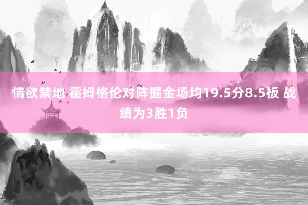 情欲禁地 霍姆格伦对阵掘金场均19.5分8.5板 战绩为3胜1负