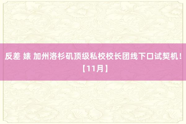 反差 婊 加州洛杉矶顶级私校校长团线下口试契机！【11月】