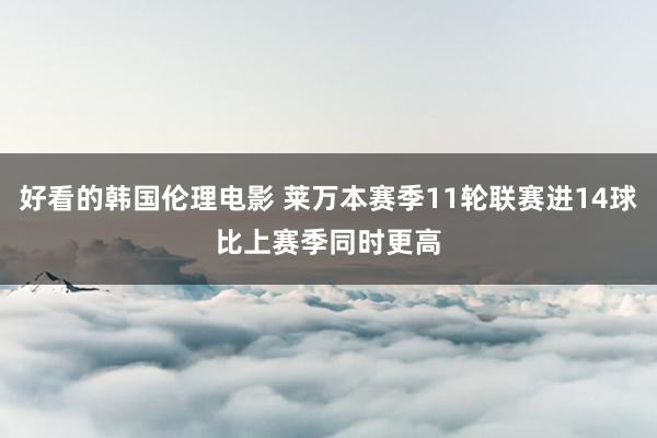 好看的韩国伦理电影 莱万本赛季11轮联赛进14球　比上赛季同时更高