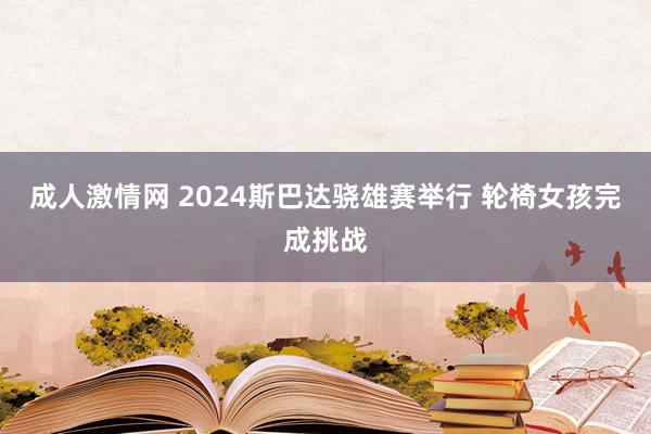 成人激情网 2024斯巴达骁雄赛举行 轮椅女孩完成挑战