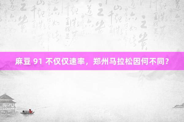 麻豆 91 不仅仅速率，郑州马拉松因何不同？