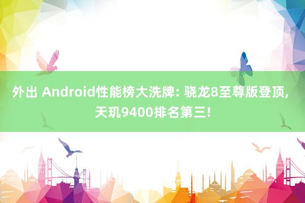 外出 Android性能榜大洗牌: 骁龙8至尊版登顶， 天玑9400排名第三!