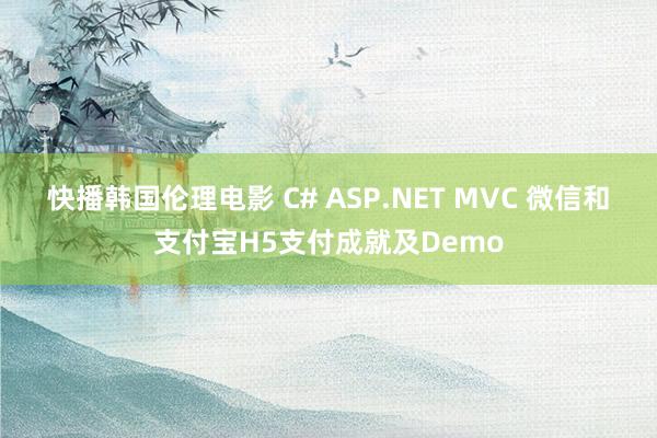 快播韩国伦理电影 C# ASP.NET MVC 微信和支付宝H5支付成就及Demo