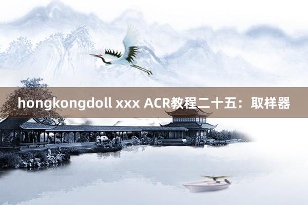 hongkongdoll xxx ACR教程二十五：取样器