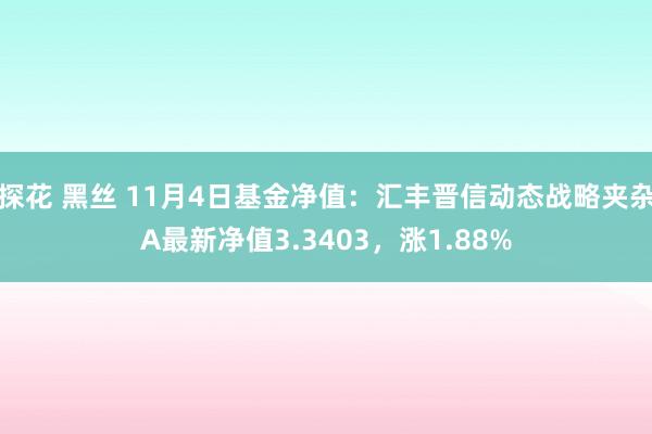 探花 黑丝 11月4日基金净值：汇丰晋信动态战略夹杂A最新净值3.3403，涨1.88%