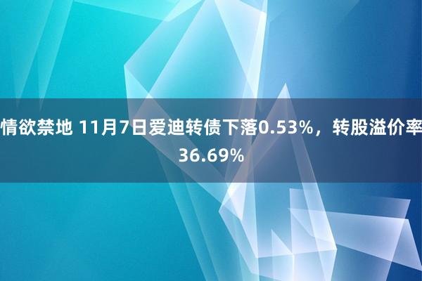 情欲禁地 11月7日爱迪转债下落0.53%，转股溢价率36.69%