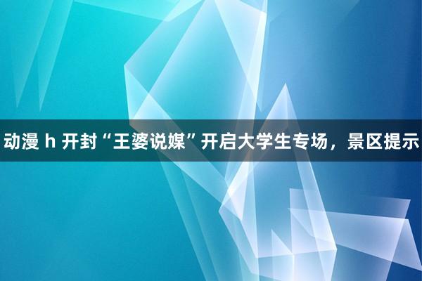 动漫 h 开封“王婆说媒”开启大学生专场，景区提示