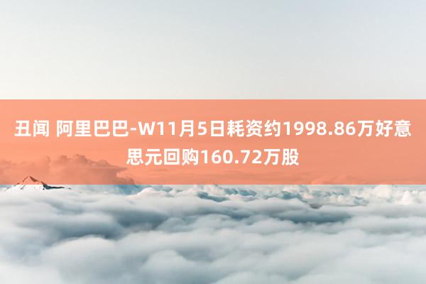 丑闻 阿里巴巴-W11月5日耗资约1998.86万好意思元回购160.72万股