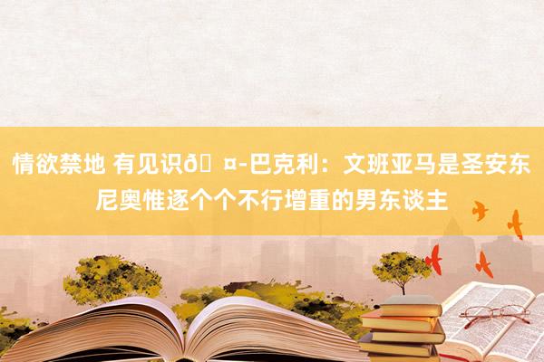 情欲禁地 有见识🤭巴克利：文班亚马是圣安东尼奥惟逐个个不行增重的男东谈主