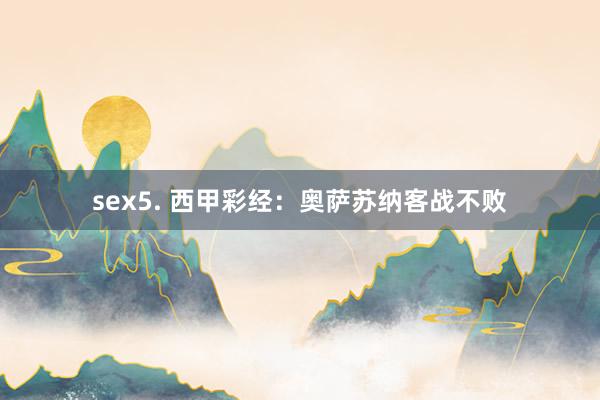 sex5. 西甲彩经：奥萨苏纳客战不败