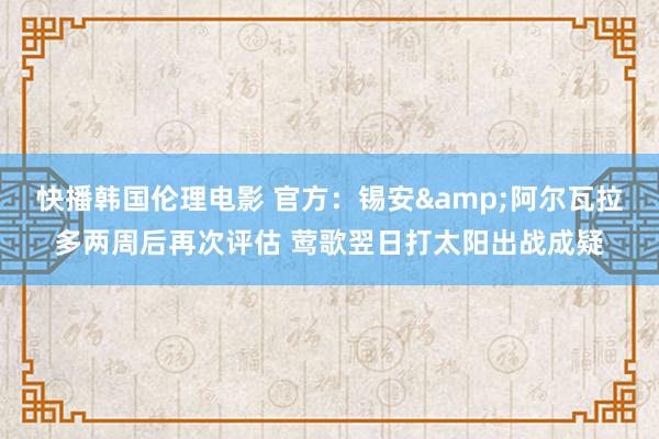 快播韩国伦理电影 官方：锡安&阿尔瓦拉多两周后再次评估 莺歌翌日打太阳出战成疑