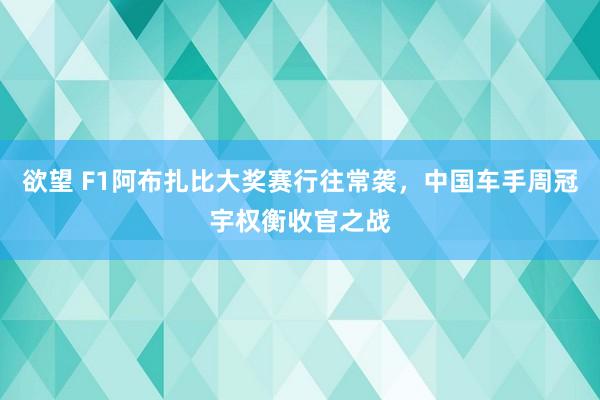 欲望 F1阿布扎比大奖赛行往常袭，中国车手周冠宇权衡收官之战