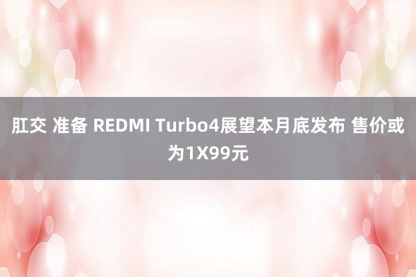 肛交 准备 REDMI Turbo4展望本月底发布 售价或为1X99元