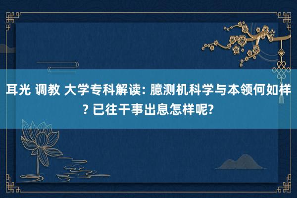 耳光 调教 大学专科解读: 臆测机科学与本领何如样? 已往干事出息怎样呢?