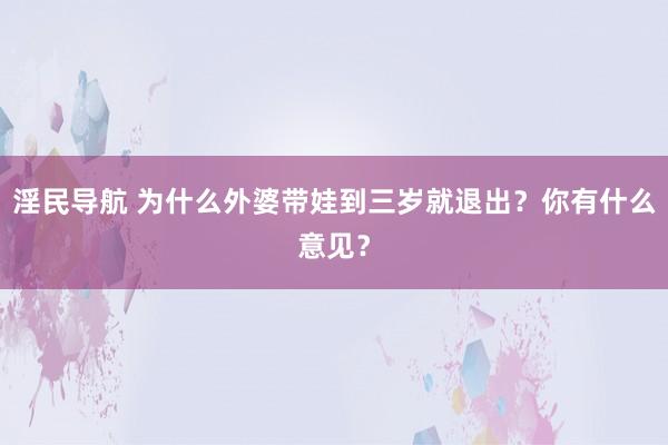 淫民导航 为什么外婆带娃到三岁就退出？你有什么意见？