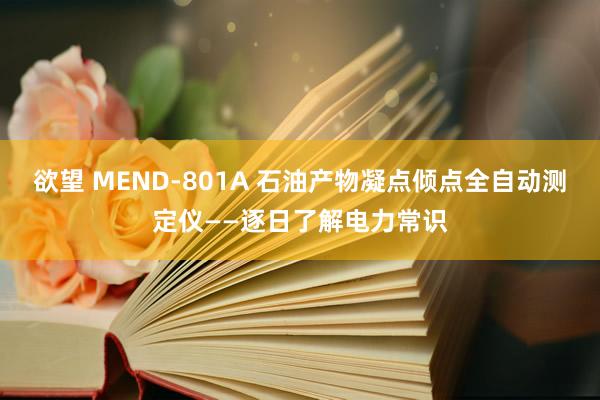 欲望 MEND-801A 石油产物凝点倾点全自动测定仪——逐日了解电力常识