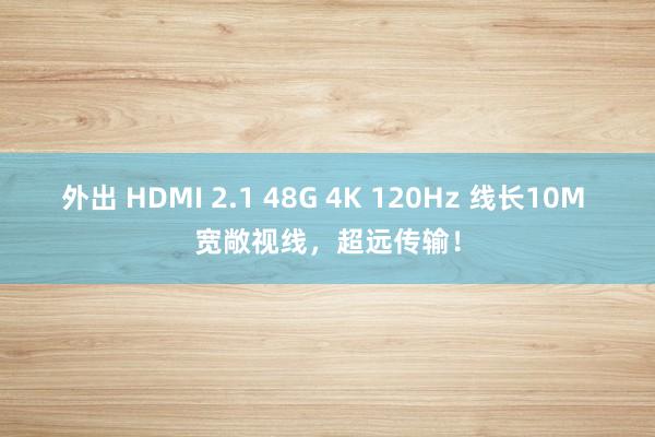 外出 HDMI 2.1 48G 4K 120Hz 线长10M 宽敞视线，超远传输！