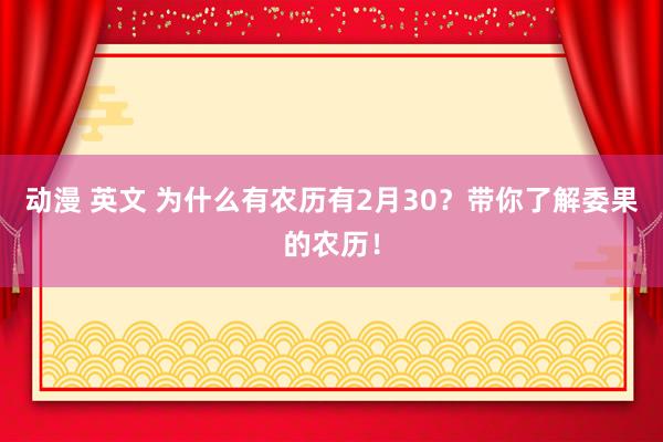 动漫 英文 为什么有农历有2月30？带你了解委果的农历！