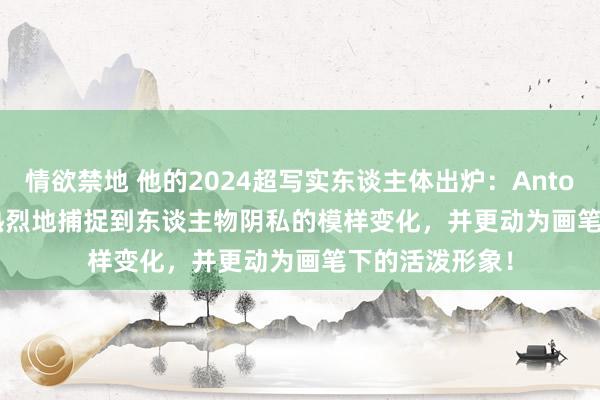 情欲禁地 他的2024超写实东谈主体出炉：Antonio Cazorla热烈地捕捉到东谈主物阴私的模样变化，并更动为画笔下的活泼形象！