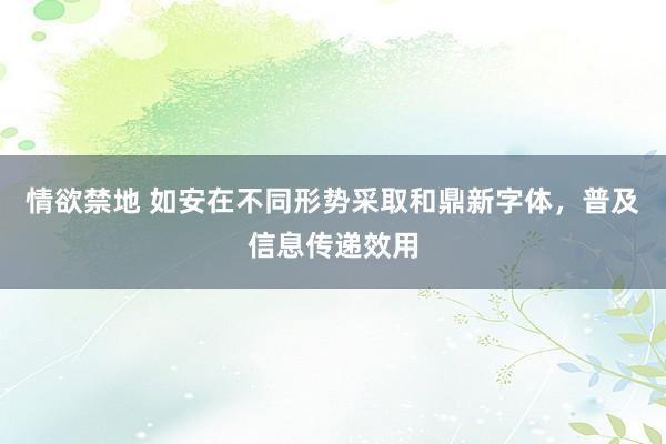 情欲禁地 如安在不同形势采取和鼎新字体，普及信息传递效用