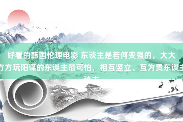 好看的韩国伦理电影 东谈主是若何变强的，大大方方玩阳谋的东谈主最可怕，相互竖立、互为贵东谈主