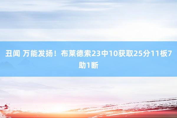 丑闻 万能发扬！布莱德索23中10获取25分11板7助1断