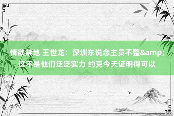 情欲禁地 王世龙：深圳东说念主员不整&这不是他们泛泛实力 约克今天证明得可以