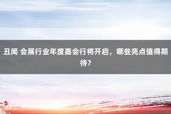 丑闻 会展行业年度嘉会行将开启，哪些亮点值得期待？