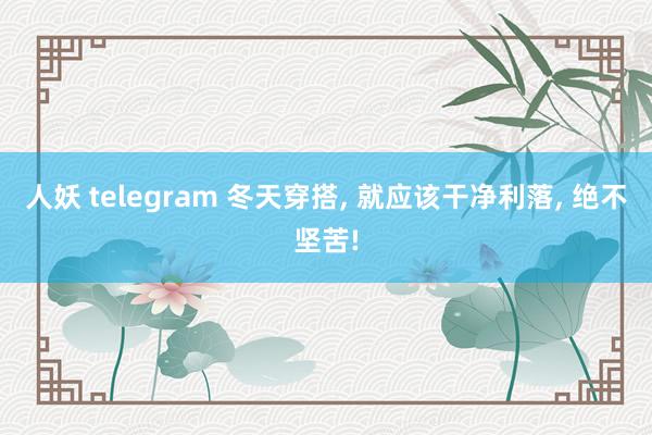 人妖 telegram 冬天穿搭， 就应该干净利落， 绝不坚苦!