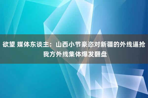 欲望 媒体东谈主：山西小节豪恣对新疆的外线逼抢 我方外线集体爆发翻盘