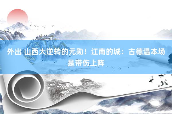 外出 山西大逆转的元勋！江南的城：古德温本场是带伤上阵